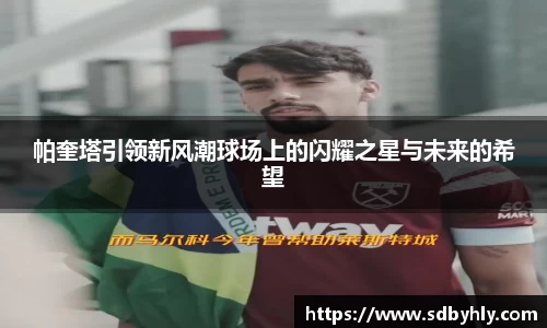 帕奎塔引领新风潮球场上的闪耀之星与未来的希望