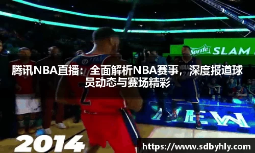 腾讯NBA直播：全面解析NBA赛事，深度报道球员动态与赛场精彩