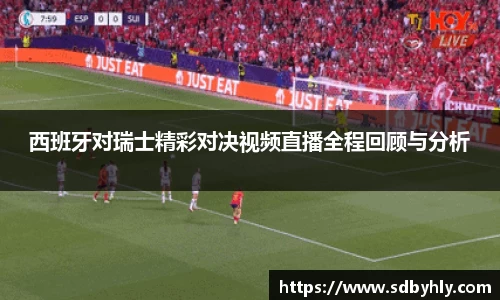 西班牙对瑞士精彩对决视频直播全程回顾与分析